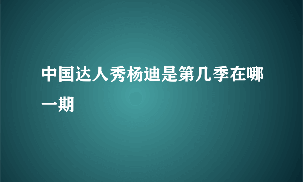 中国达人秀杨迪是第几季在哪一期