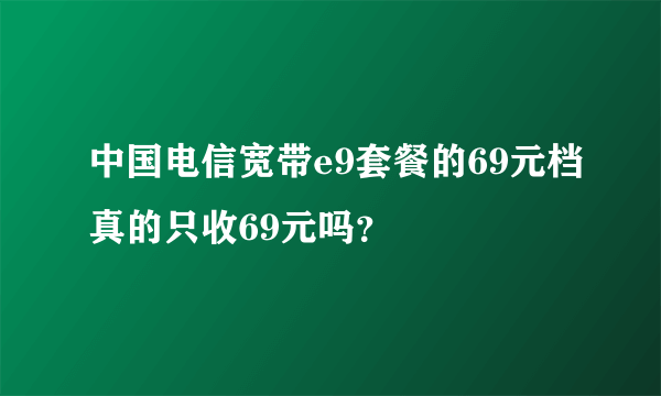 中国电信宽带e9套餐的69元档真的只收69元吗？