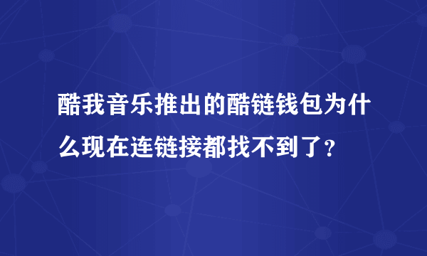 酷我音乐推出的酷链钱包为什么现在连链接都找不到了？