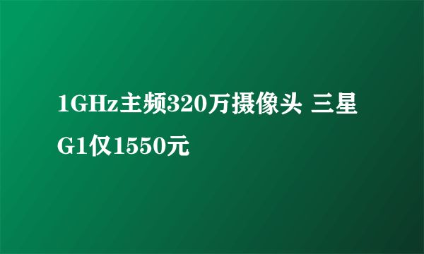 1GHz主频320万摄像头 三星G1仅1550元