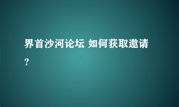 界首沙河论坛 如何获取邀请？