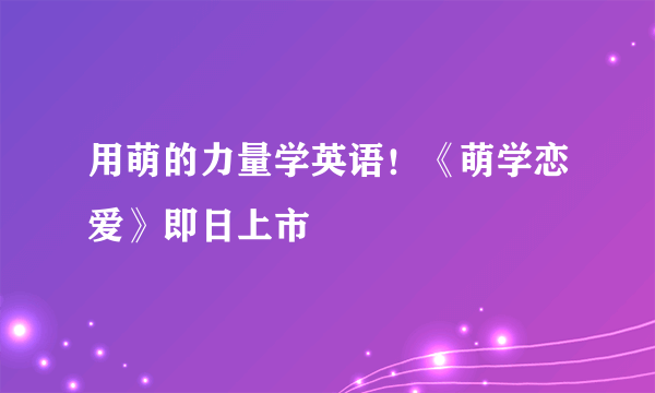 用萌的力量学英语！《萌学恋爱》即日上市