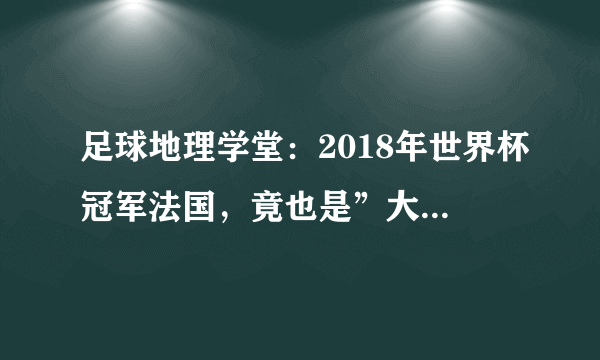 足球地理学堂：2018年世界杯冠军法国，竟也是”大洋洲“国家