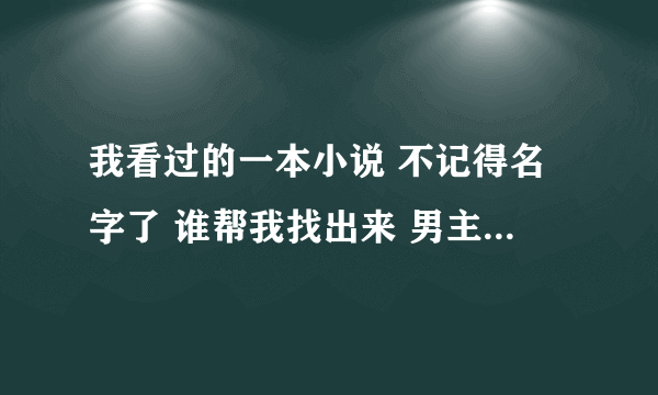 我看过的一本小说 不记得名字了 谁帮我找出来 男主角好像叫墨擎