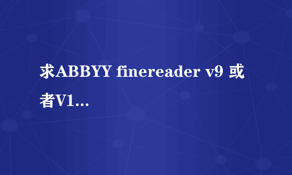 求ABBYY finereader v9 或者V10的破解版,要能用的