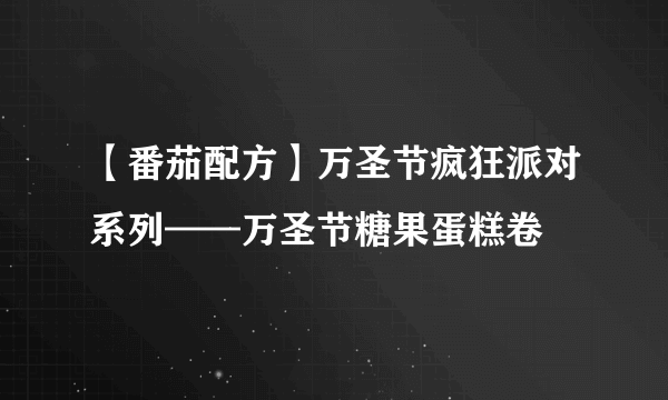 【番茄配方】万圣节疯狂派对系列——万圣节糖果蛋糕卷