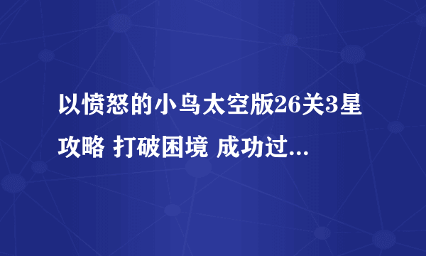 以愤怒的小鸟太空版26关3星攻略 打破困境 成功过关的秘诀