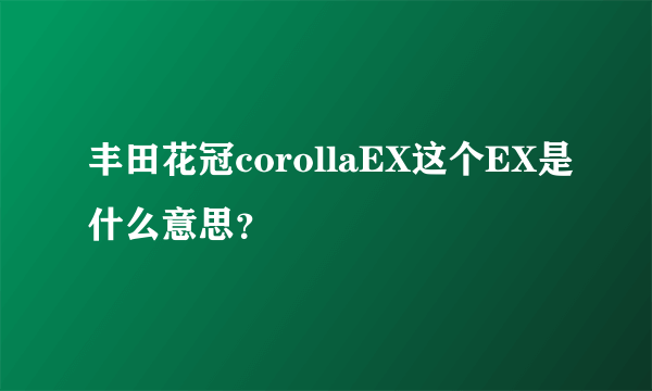 丰田花冠corollaEX这个EX是什么意思？