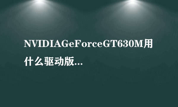 NVIDIAGeForceGT630M用什么驱动版本?win7旗舰版系统