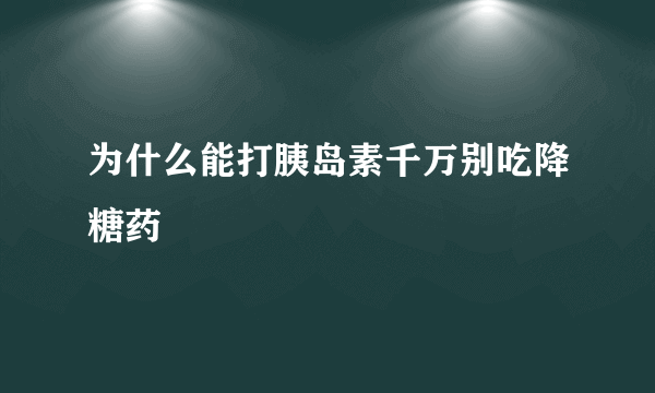 为什么能打胰岛素千万别吃降糖药