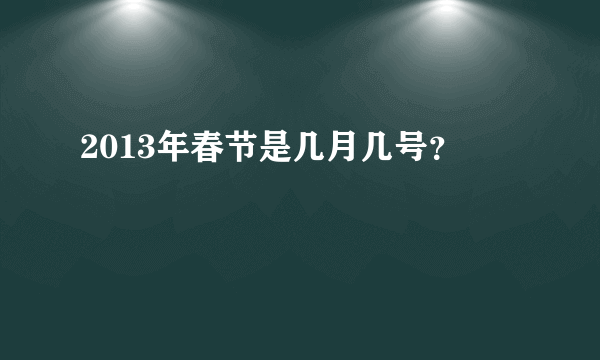 2013年春节是几月几号？