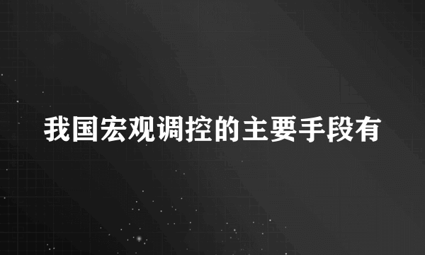 我国宏观调控的主要手段有