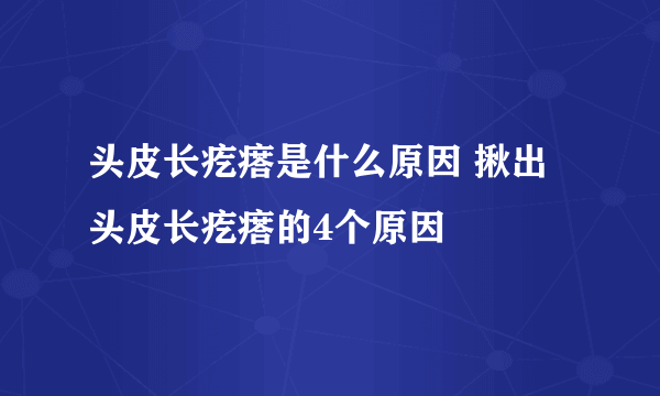 头皮长疙瘩是什么原因 揪出头皮长疙瘩的4个原因