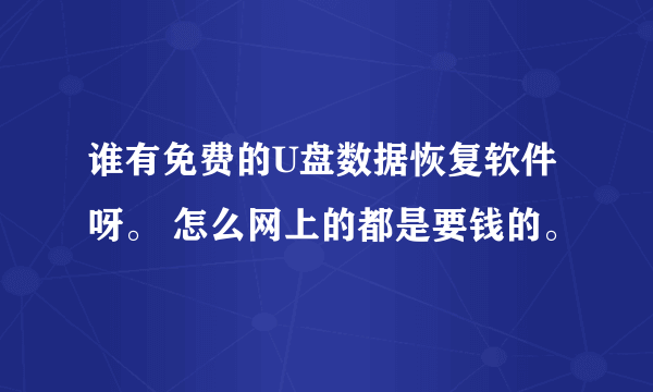 谁有免费的U盘数据恢复软件呀。 怎么网上的都是要钱的。