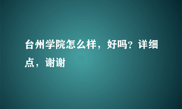 台州学院怎么样，好吗？详细点，谢谢