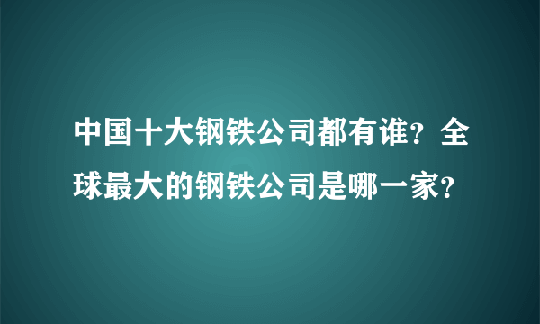 中国十大钢铁公司都有谁？全球最大的钢铁公司是哪一家？