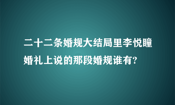 二十二条婚规大结局里李悦瞳婚礼上说的那段婚规谁有?