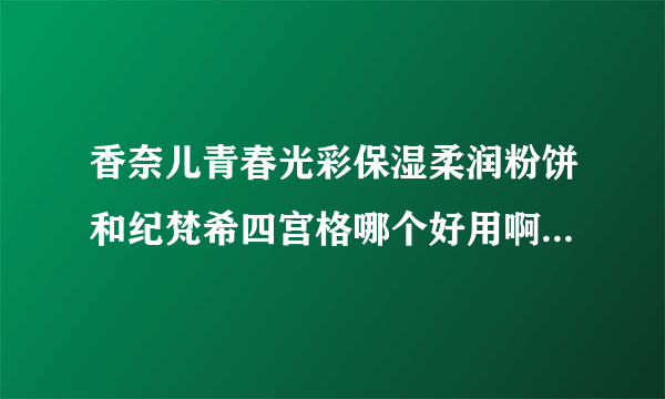 香奈儿青春光彩保湿柔润粉饼和纪梵希四宫格哪个好用啊 买哪个纠结