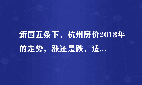 新国五条下，杭州房价2013年的走势，涨还是跌，适合什么时候出手