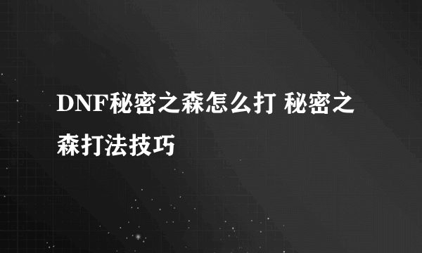 DNF秘密之森怎么打 秘密之森打法技巧