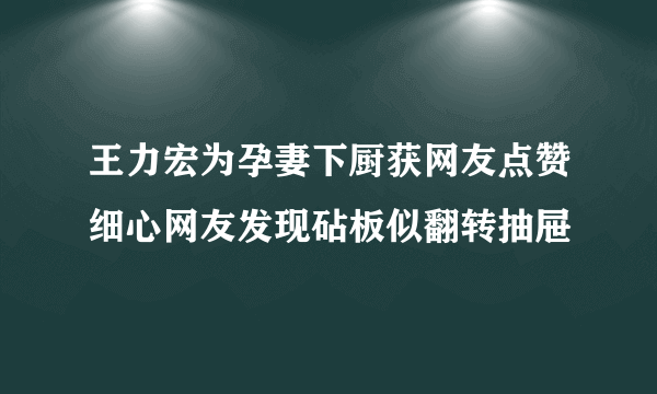 王力宏为孕妻下厨获网友点赞细心网友发现砧板似翻转抽屉