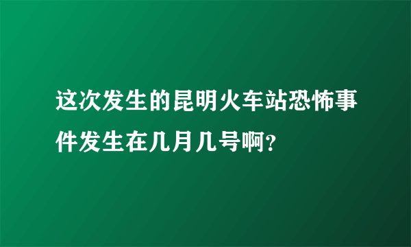 这次发生的昆明火车站恐怖事件发生在几月几号啊？