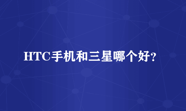 HTC手机和三星哪个好？