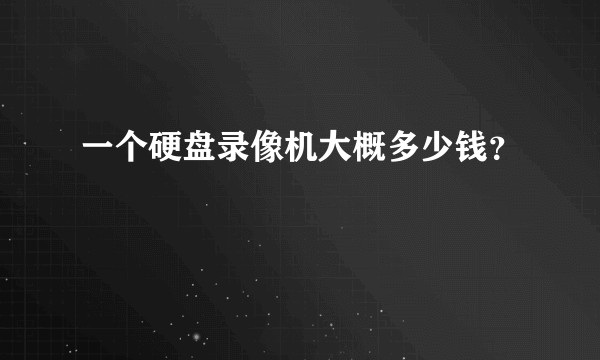 一个硬盘录像机大概多少钱？