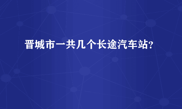 晋城市一共几个长途汽车站？