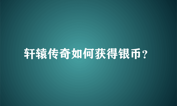 轩辕传奇如何获得银币？