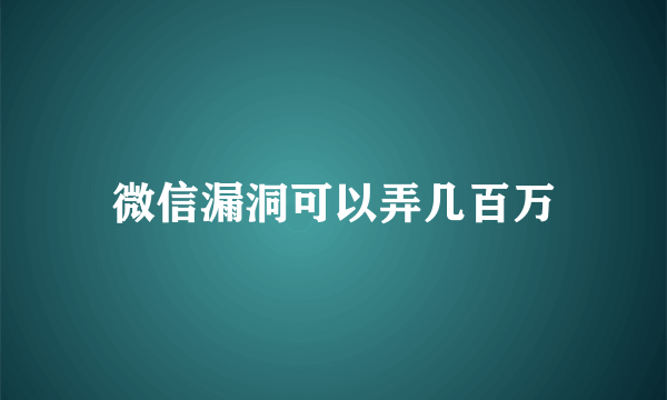 微信漏洞可以弄几百万