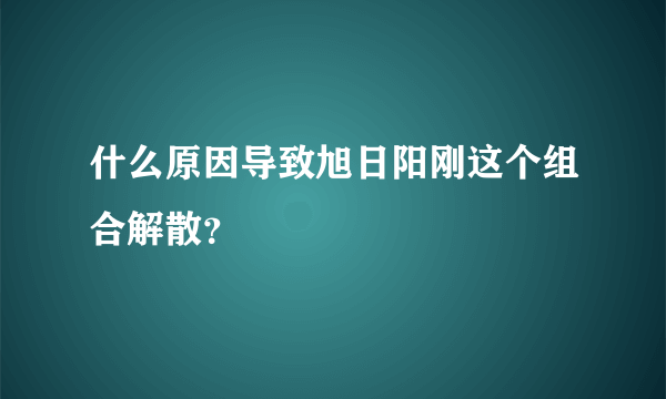 什么原因导致旭日阳刚这个组合解散？