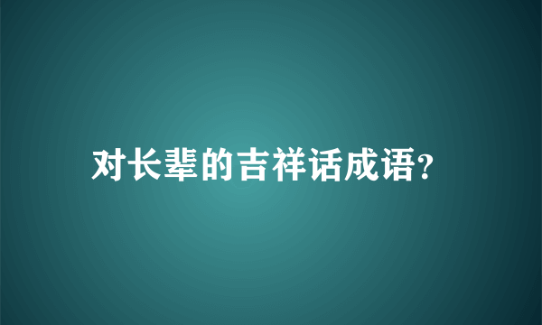 对长辈的吉祥话成语？