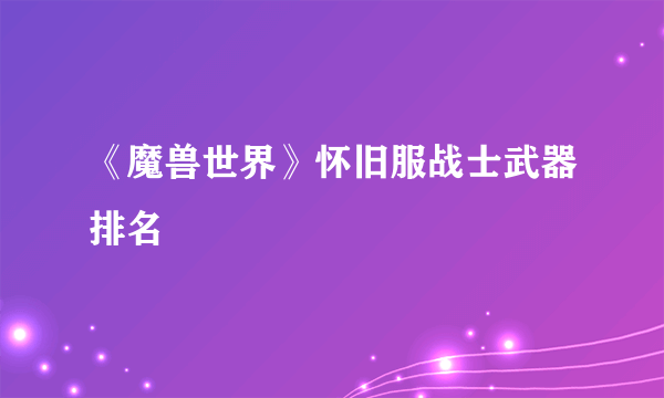 《魔兽世界》怀旧服战士武器排名