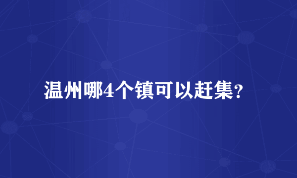 温州哪4个镇可以赶集？