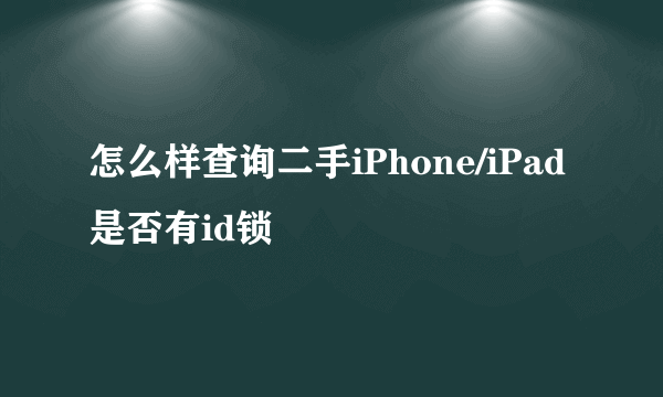 怎么样查询二手iPhone/iPad是否有id锁