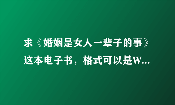 求《婚姻是女人一辈子的事》这本电子书，格式可以是WORD、PDF、TXT谢谢！要全集。