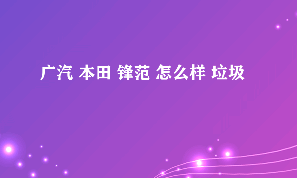 广汽 本田 锋范 怎么样 垃圾