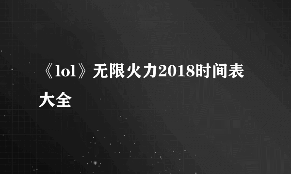 《lol》无限火力2018时间表大全