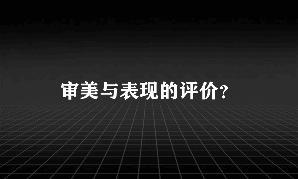 审美与表现的评价？