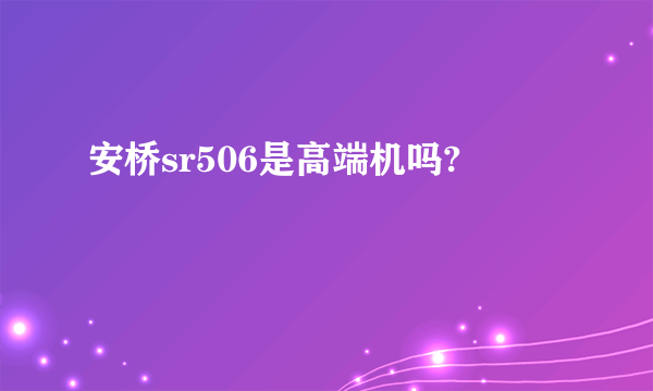 安桥sr506是高端机吗?