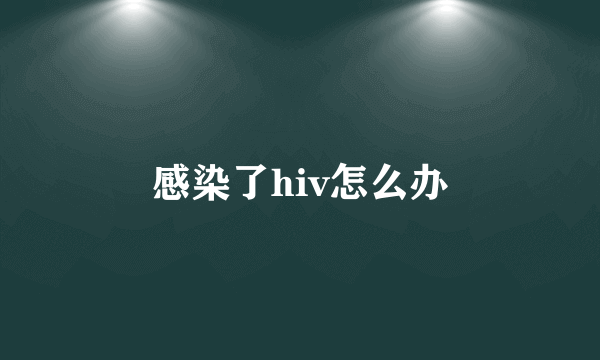 感染了hiv怎么办