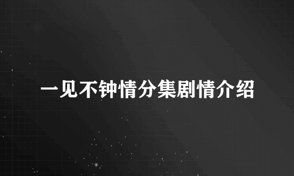 一见不钟情分集剧情介绍