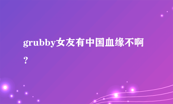 grubby女友有中国血缘不啊？