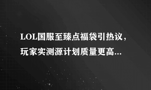 LOL国服至臻点福袋引热议，玩家实测源计划质量更高，新春福袋成隐藏Boss，该如何选择？