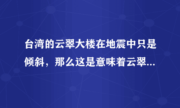 台湾的云翠大楼在地震中只是倾斜，那么这是意味着云翠大楼的防震系统做得好吗？