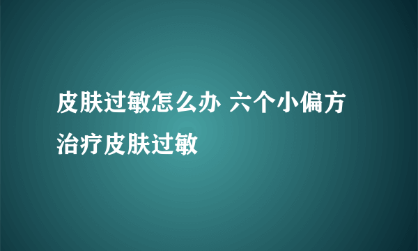 皮肤过敏怎么办 六个小偏方治疗皮肤过敏