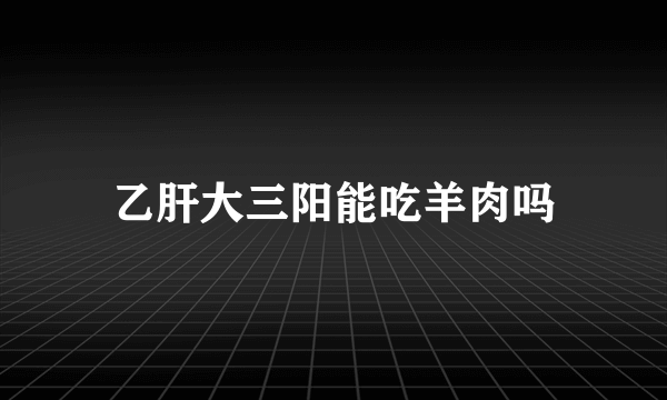 乙肝大三阳能吃羊肉吗