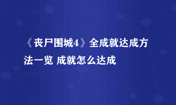 《丧尸围城4》全成就达成方法一览 成就怎么达成