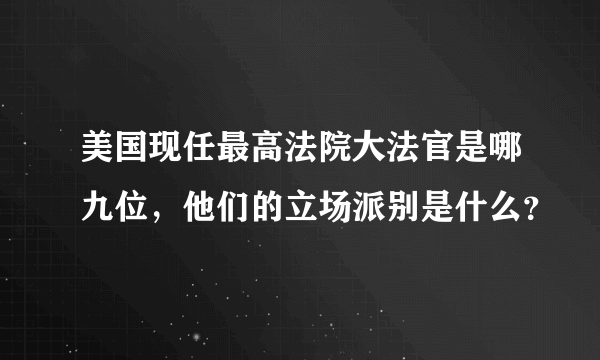 美国现任最高法院大法官是哪九位，他们的立场派别是什么？